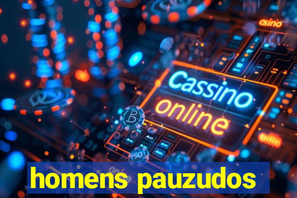 homens pauzudos